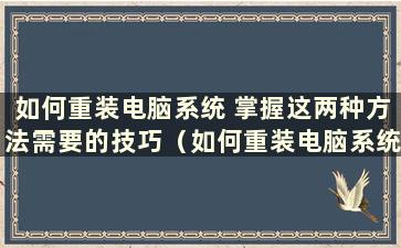 如何重装电脑系统 掌握这两种方法需要的技巧（如何重装电脑系统）